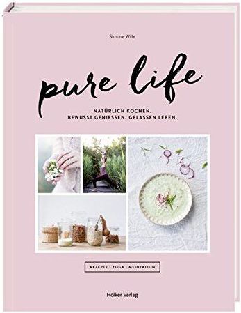 "Pure Life: Natürlich kochen, bewusst genießen, gelassen leben" von Simone Wille mit Catherine Moll, Fotos Alexandra Kasper